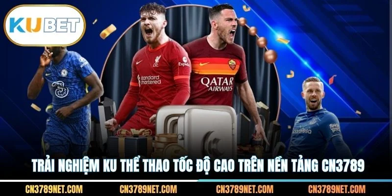 Trải nghiệm KU thể thao tốc độ cao trên nền tảng CN3789